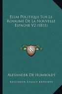 Essai Politique Sur Le Royaume de La Nouvelle Espagne V2 (1811) di Alexander De Humboldt edito da Kessinger Publishing