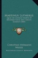 Martinus Lutherus: Quid de Consilio Mortis Et Resurrectionis Jesu Christi Senserit (1845) di Christian Hermann Weisse edito da Kessinger Publishing