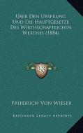 Uber Den Ursprung Und Die Hauptgesetze Des Wirthschaftlichen Werthes (1884) di Friedrich Von Wieser edito da Kessinger Publishing
