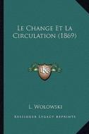 Le Change Et La Circulation (1869) di L. Wolowski edito da Kessinger Publishing