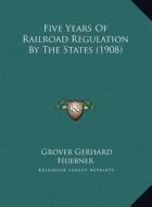 Five Years of Railroad Regulation by the States (1908) di Grover Gerhard Huebner edito da Kessinger Publishing