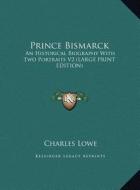 Prince Bismarck: An Historical Biography with Two Portraits V2 (Large Print Edition) di Charles Lowe edito da Kessinger Publishing