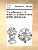The Advantages Of Theatrical Entertainments Briefly Considered. di Multiple Contributors edito da Gale Ecco, Print Editions