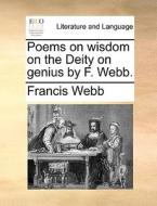 Poems On Wisdom On The Deity On Genius By F. Webb. di Francis Webb edito da Gale Ecco, Print Editions