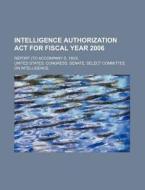 Intelligence Authorization Act For Fiscal Year 2006 di United States Congress Senate edito da Rarebooksclub.com