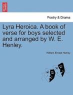 Lyra Heroica. A book of verse for boys selected and arranged by W. E. Henley. di William Ernest Henley edito da British Library, Historical Print Editions