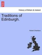 Traditions Of Edinburgh. di Professor Robert Chambers edito da British Library, Historical Print Editions