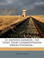 D. Antonii Gomezii... Ad Leges Tauri Commentarium Absolutissimum... di Antonio Gomez edito da Nabu Press