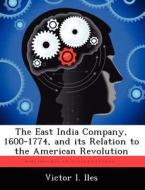 The East India Company, 1600-1774, and Its Relation to the American Revolution di Victor I. Iles edito da LIGHTNING SOURCE INC