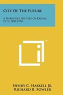 City of the Future: A Narrative History of Kansas City, 1850-1950 di Henry C. Haskell Jr, Richard B. Fowler edito da Literary Licensing, LLC