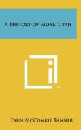 A History of Moab, Utah di Faun McConkie Tanner edito da Literary Licensing, LLC