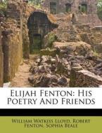 Elijah Fenton: His Poetry and Friends di William Watkiss Lloyd, Robert Fenton, Sophia Beale edito da Nabu Press