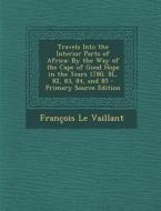 Travels Into the Interior Parts of Africa: By the Way of the Cape of Good Hope in the Years 1780, 8l, 82, 83, 84, and 85 di Francois Le Vaillant edito da Nabu Press