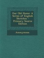 Our Old Home: A Series of English Sketches di Anonymous edito da Nabu Press