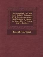 Autobiography of the REV. Joseph Townend: With Reminiscences of His Missionary Labours in Australia di Joseph Townend edito da Nabu Press