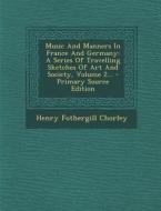 Music and Manners in France and Germany: A Series of Travelling Sketches of Art and Society, Volume 2... di Henry Fothergill Chorley edito da Nabu Press