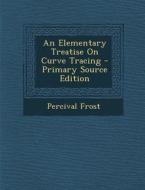 An Elementary Treatise on Curve Tracing - Primary Source Edition di Percival Frost edito da Nabu Press