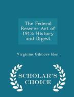 The Federal Reserve Act Of 1913 di Virginius Gilmore Iden edito da Scholar's Choice