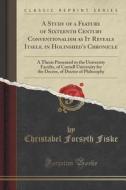 A Study Of A Feature Of Sixteenth Century Conventionalism As It Reveals Itself, In Holinshed's Chronicle di Christabel Forsyth Fiske edito da Forgotten Books