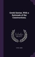 Greek Syntax, With A Rationale Of The Constructions; di Clyde James edito da Palala Press
