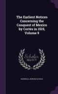 The Earliest Notices Concerning The Conquest Of Mexico By Cortes In 1519, Volume 9 di Marshall Howard Saville edito da Palala Press