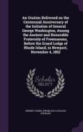 An Oration Delivered On The Centennial Anniversary Of The Initiation Of General George Washington, Among The Ancient And Honorable Fraternity Of Freem di Kensey Johns From Old Catalog Stewart edito da Palala Press