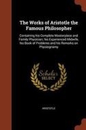 The Works of Aristotle the Famous Philosopher: Containing His Complete Masterpiece and Family Physician; His Experienced di Aristotle edito da CHIZINE PUBN