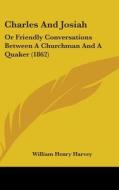 Charles And Josiah: Or Friendly Conversations Between A Churchman And A Quaker (1862) di William Henry Harvey edito da Kessinger Publishing, Llc