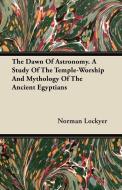 The Dawn of Astronomy - A Study of the Temple-Worship and Mythology of the Ancient Egyptians di Norman Lockyer edito da Grigson Press