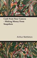 Cash From Your Camera - Making Money From Snapshots di Arthur Nettleton edito da Macritchie Press