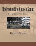 Understanding Church Sound Book One: The Basics di MR David Foster edito da Createspace