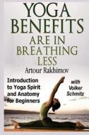 Yoga Benefits Are in Breathing Less: Introduction to Yoga Spirit and Anatomy for Beginners di Artour Rakhimov Phd edito da Createspace