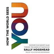 How the World Sees You: Discover Your Highest Value Through the Science of Fascination di Sally Hogshead edito da Blackstone Audiobooks