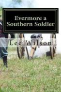 Evermore a Southern Soldier: The Fourth Book in the Series Once a Southern Soldier di Lee Wilson edito da Createspace