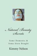 Natural Beauty Secrets: Some Domestic Some Store Bought di Kimmy Gerred Nelson edito da Createspace