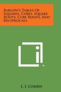 Barlow's Tables of Squares, Cubes, Square Roots, Cube Roots, and Reciprocals edito da Literary Licensing, LLC