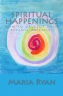Spiritual Happenings: How to Develop Your Psychic Abilities di Maria Ryan edito da Createspace