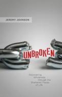 Unbroken: Discovering Wholeness Through the Shattered Pieces of Life di Jeremy Johnson edito da Createspace