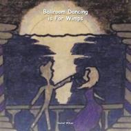 Ballroom Dancing is For Wimps di Rachel Wilson edito da Xlibris