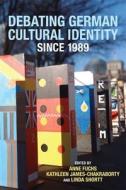 Debating German Cultural Identity since 1989 di Anne Fuchs edito da Camden House