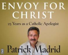 Envoy for Christ: 25 Years as a Catholic Apologist di Patrick Madrid edito da Servant Books