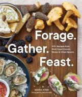 Forage. Gather. Feast.: 100+ Recipes from West Coast Forests, Shores, and Urban Spaces di Maria Finn edito da SASQUATCH BOOKS