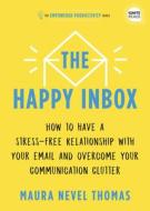 The Happy Inbox: How to Have a Stress-Free Relationship with Your Email, Teammates, and Communication Network di Maura Thomas edito da SIMPLE TRUTHS