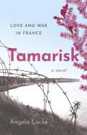 Tamarisk - Love And War In France: A Novel di Angela Locke edito da John Hunt Publishing