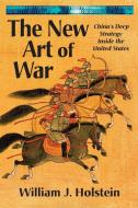 The New Art of War-China's Deep Strategy Inside the United States di William J. Holstein edito da Brick Tower Press