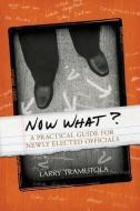 Now What?: A Practical Guide for Newly Elected Officials di Larry Tramutola edito da MILL CITY PR