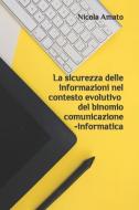La Sicurezza Delle Informazioni Nel Contesto Evolutivo del Binomio Comunicazione-Informatica di Nicola Amato edito da INDEPENDENTLY PUBLISHED