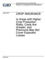 Crop Insurance in Areas with Higher Crop Production Risks, Costs Are Greater, and Premiums May Not Cover Expected Losses di United States Government Account Office edito da Createspace Independent Publishing Platform