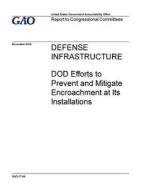 Defense Infrastructure: Dod Efforts to Prevent and Mitigate Encroachment at Its Installations di United States Government Account Office edito da Createspace Independent Publishing Platform
