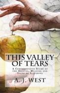 This Valley of Tears: A Comprehensive Study of the Origins, Meaning and Value of Suffering di A. J. West edito da Createspace Independent Publishing Platform